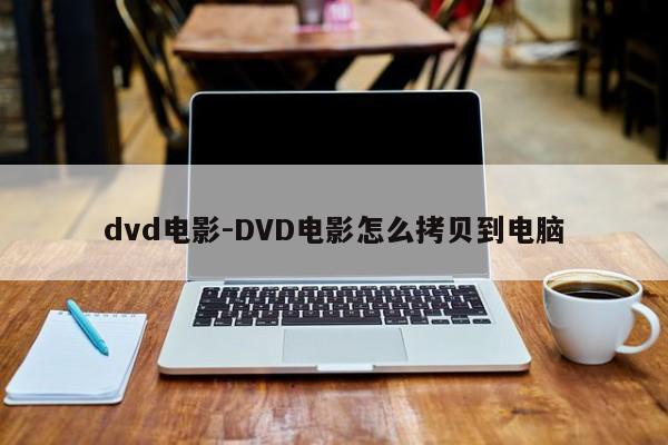 dvd电影-DVD电影怎么拷贝到电脑