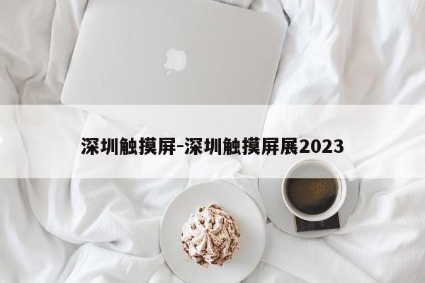 深圳触摸屏-深圳触摸屏展2023
